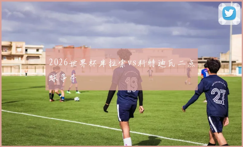 2026世界杯库拉索vs科特迪瓦二点球争夺