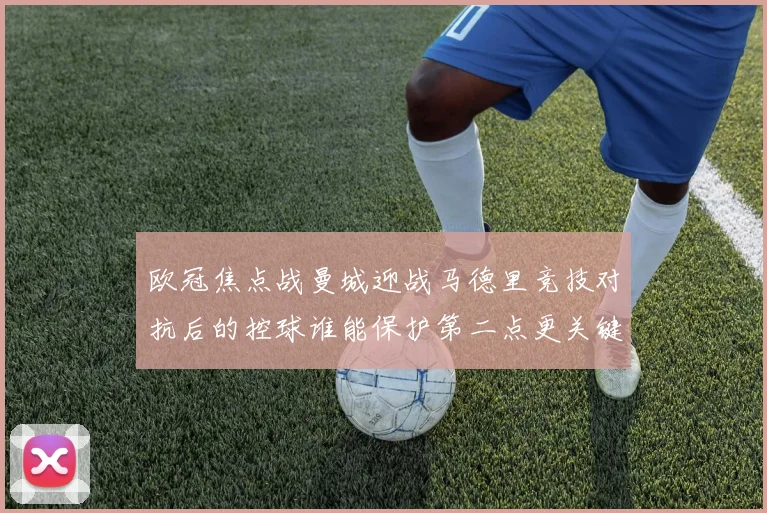 欧冠焦点战曼城迎战马德里竞技对抗后的控球谁能保护第二点更关键