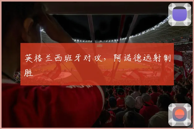 英格兰西班牙对攻，阿诺德远射制胜