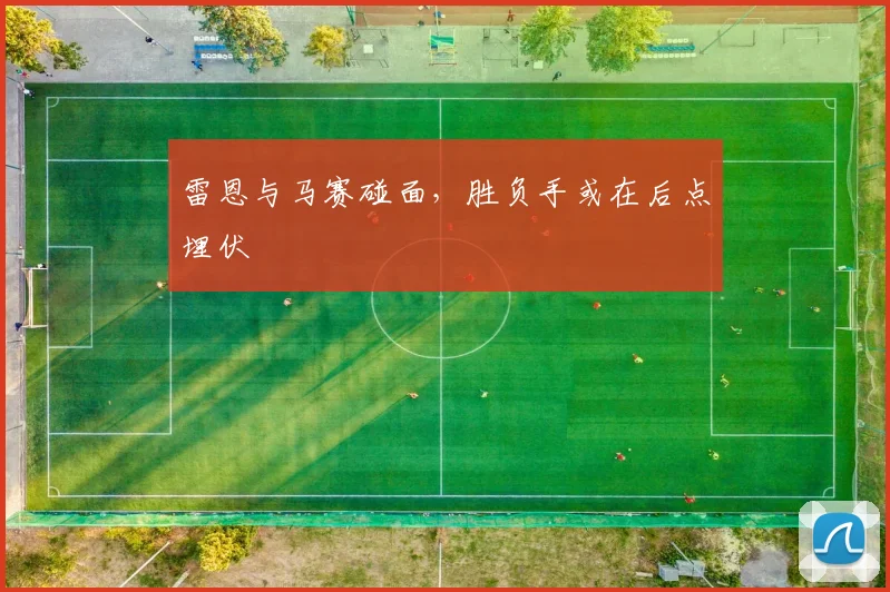 雷恩与马赛碰面，胜负手或在后点埋伏