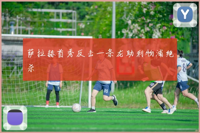 萨拉赫首秀反击一条龙助利物浦绝杀