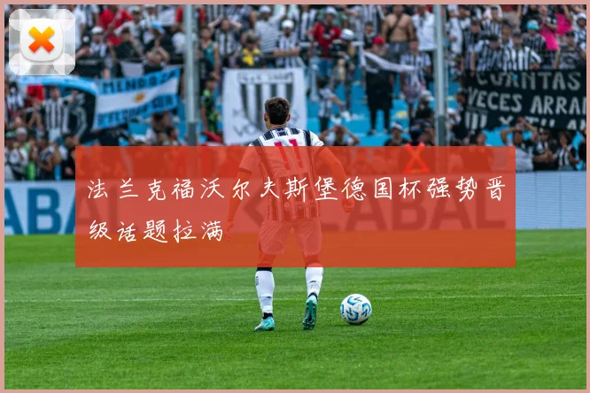 法兰克福沃尔夫斯堡德国杯强势晋级话题拉满