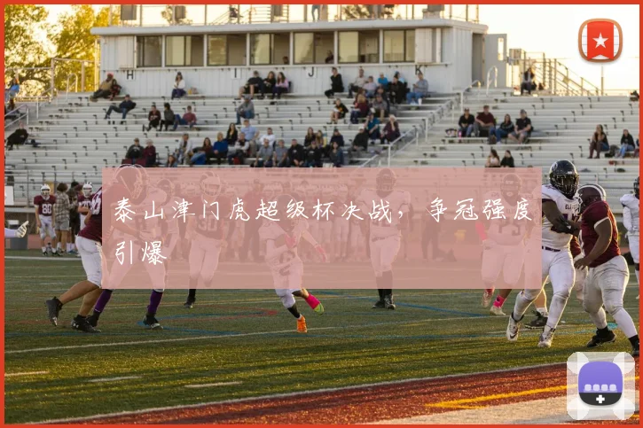 泰山津门虎超级杯决战，争冠强度引爆