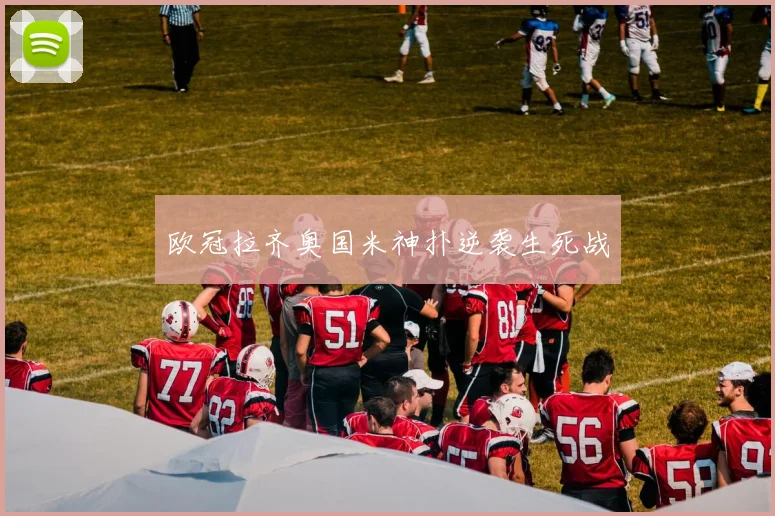 欧冠拉齐奥国米神扑逆袭生死战