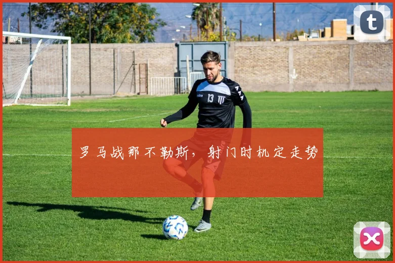 罗马战那不勒斯，射门时机定走势