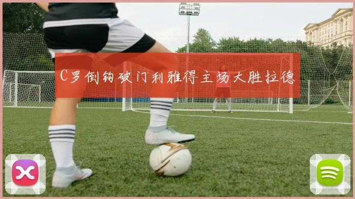 C罗倒钩破门利雅得主场大胜拉德