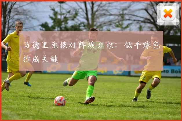 马德里竞技对阵埃尔切：低平球包抄成关键